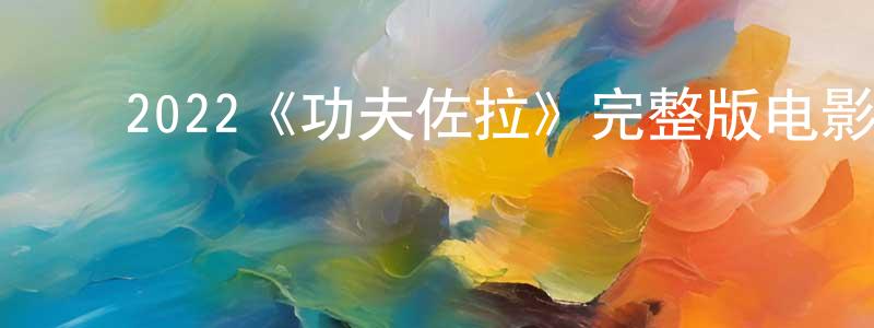影视迷陈昭祥的个人博客,2022《功夫佐拉》完整版电影/在线观看/百度云-美剧天堂